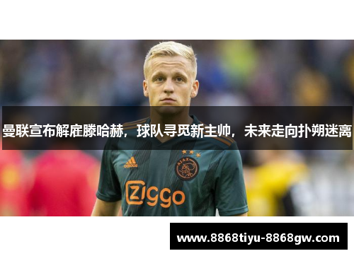 曼联宣布解雇滕哈赫，球队寻觅新主帅，未来走向扑朔迷离